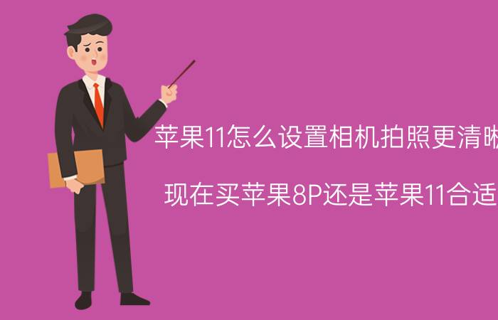 苹果11怎么设置相机拍照更清晰 现在买苹果8P还是苹果11合适？